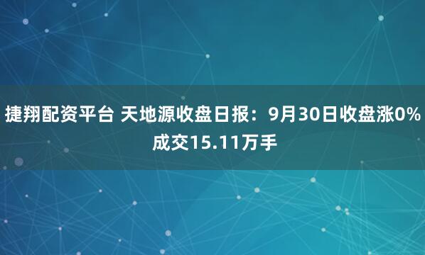 捷翔配资平台 天地源收盘日报：9月30日收盘涨0% 成交15.11万手