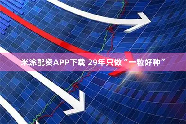 米涂配资APP下载 29年只做“一粒好种”