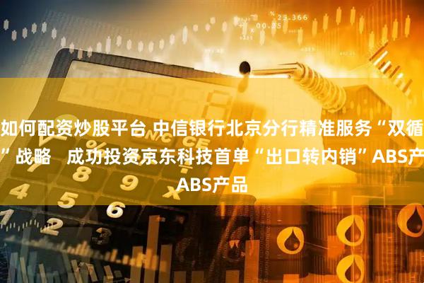 如何配资炒股平台 中信银行北京分行精准服务“双循环”战略   成功投资京东科技首单“出口转内销”ABS产品
