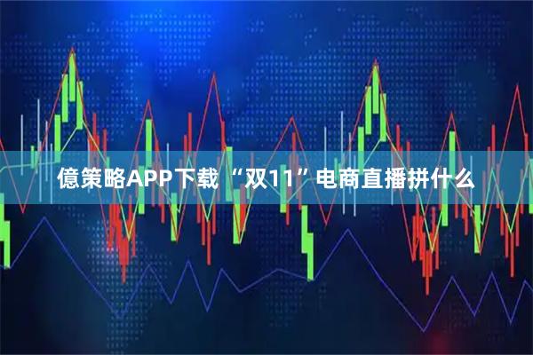 億策略APP下载 “双11”电商直播拼什么