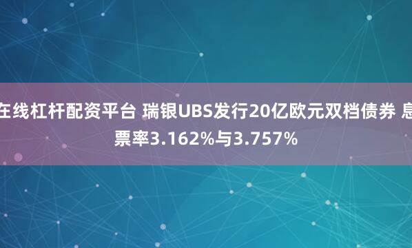 在线杠杆配资平台 瑞银UBS发行20亿欧元双档债券 息票率3.162%与3.757%