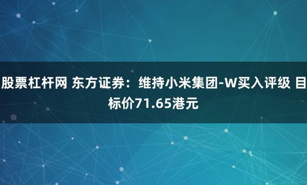 股票杠杆网 东方证券：维持小米集团-W买入评级 目标价71.65港元