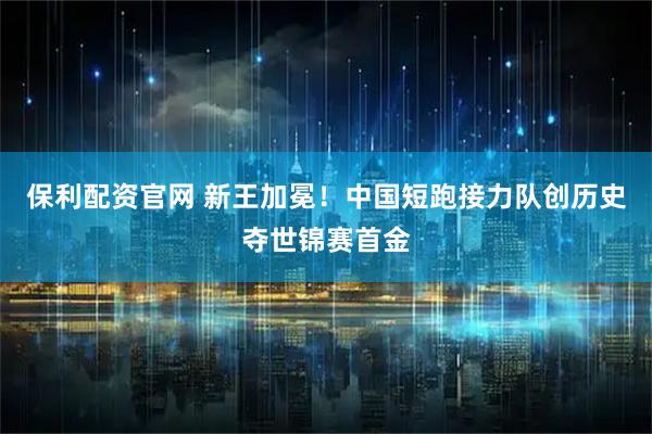 保利配资官网 新王加冕！中国短跑接力队创历史夺世锦赛首金