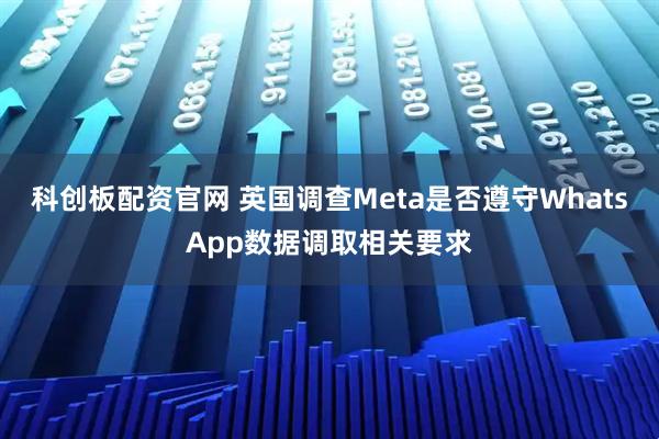 科创板配资官网 英国调查Meta是否遵守WhatsApp数据调取相关要求