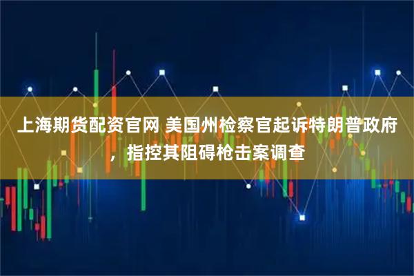 上海期货配资官网 美国州检察官起诉特朗普政府，指控其阻碍枪击案调查
