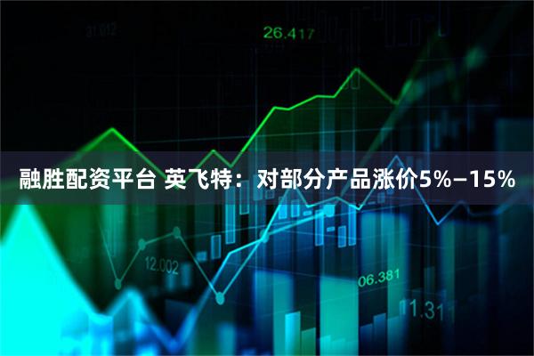 融胜配资平台 英飞特：对部分产品涨价5%—15%