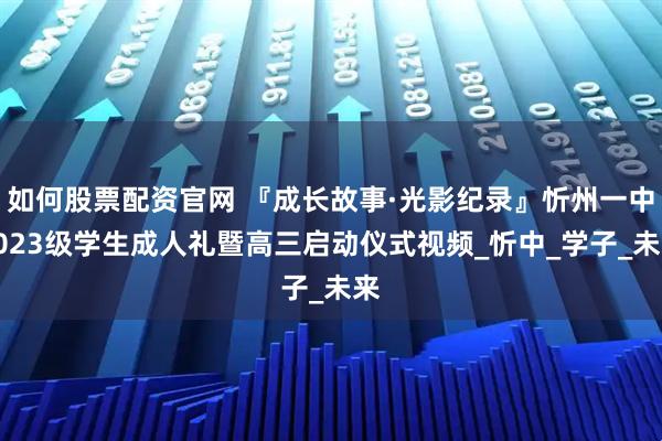 如何股票配资官网 『成长故事·光影纪录』忻州一中2023级学生成人礼暨高三启动仪式视频_忻中_学子_未来