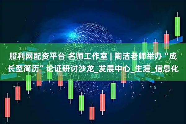 股利网配资平台 名师工作室 | 陶洁老师举办“成长型简历”论证研讨沙龙_发展中心_生涯_信息化