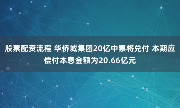 股票配资流程 华侨城集团20亿中票将兑付 本期应偿付本息金额为20.66亿元