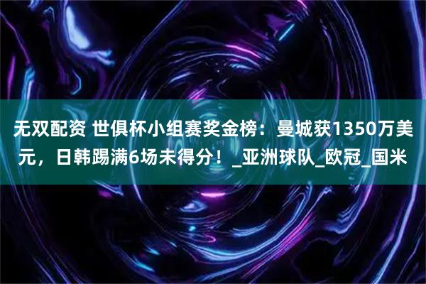 无双配资 世俱杯小组赛奖金榜：曼城获1350万美元，日韩踢满6场未得分！_亚洲球队_欧冠_国米