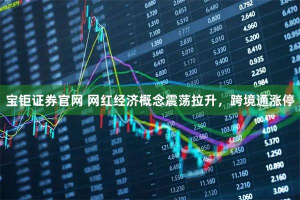 宝钜证券官网 网红经济概念震荡拉升，跨境通涨停