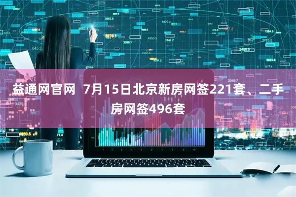 益通网官网  7月15日北京新房网签221套、二手房网签496套