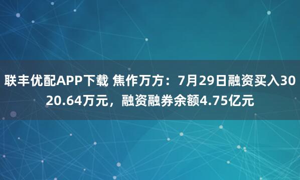 联丰优配APP下载 焦作万方：7月29日融资买入3020.64万元，融资融券余额4.75亿元