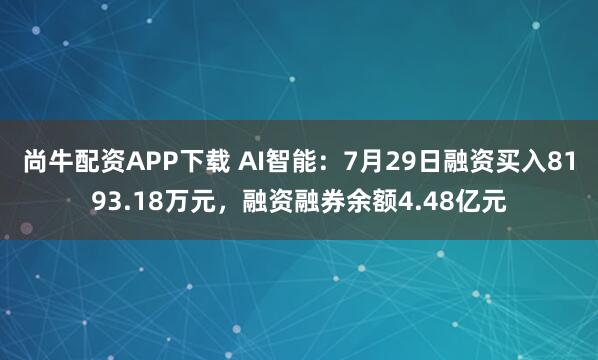 尚牛配资APP下载 AI智能：7月29日融资买入8193.18万元，融资融券余额4.48亿元