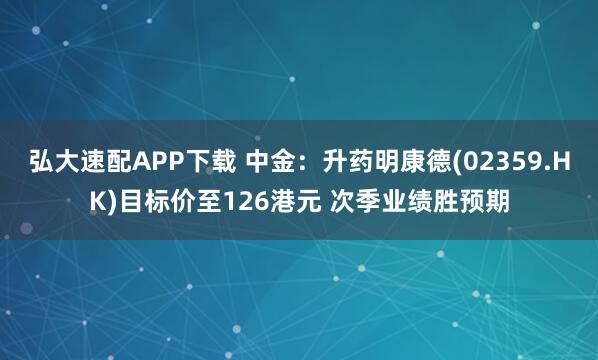 弘大速配APP下载 中金：升药明康德(02359.HK)目标价至126港元 次季业绩胜预期