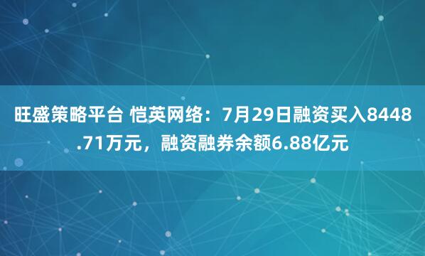 旺盛策略平台 恺英网络：7月29日融资买入8448.71万元，融资融券余额6.88亿元