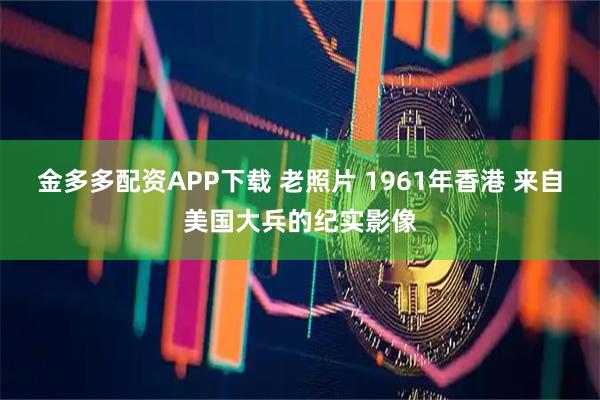 金多多配资APP下载 老照片 1961年香港 来自美国大兵的纪实影像